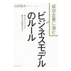 成功企業に潜むビジネスモデルのルール／山田英夫
