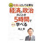 社会人として必要な経済と政治のことが５時間でざっと学べる／池上彰