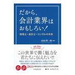 だから、会計業界はおもしろい！／山田淳一郎