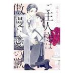 ご主人様は傲慢な愛の獣 上／はるこ