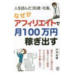 人生詰んだ３６歳・社畜、なぜかアフィリエイトで月１００万円稼ぎ出す／戸井邦雄