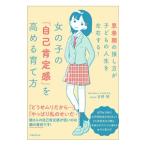 Yahoo! Yahoo!ショッピング(ヤフー ショッピング)女の子の「自己肯定感」を高める育て方／吉野明（教育）