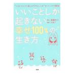 いいことしか起きない「幸せ１００％」の生き方／斎藤芳乃