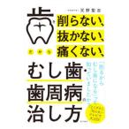 歯を削らない、抜かない、だから痛くない、むし歯・歯周病の治し方／天野聖志