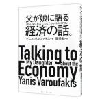 父が娘に語る美しく、深く、壮大で、とんでもなくわかりやすい経済の話。／ＶａｒｏｕｆａｋｉｓＹａｎｉｓ