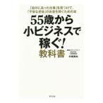 55歳から小ビジネスで稼ぐ！教科書／片桐実央