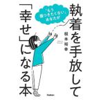 「もう傷つきたくない」あなたが執着を手放して「幸せ」になる本／根本裕幸