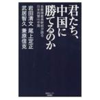 君たち、中国に勝てるのか 自衛隊最高幹部が語る日米同盟VS．中国／岩田清文／武居智久／尾上定正 他