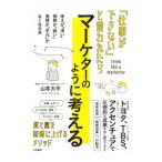 「仕事ができない」と言われたらマーケターのように考える／山本大平