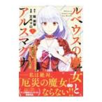 ルベウスの魔女とアルスマグナ 〜最恐最悪のアンチヒロインに転生したので世界の滅亡を回避したい〜 1／文月マロ