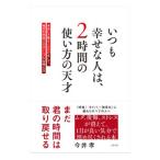 いつも幸せな人は、2時間の使い方の天才/今井孝
