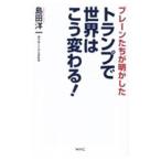 トランプで世界はこう変わる！／島田洋一