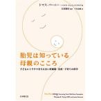 胎児は知っている母親のこころ: 子どもにトラウマを与えない妊娠期・出産・子育ての科学