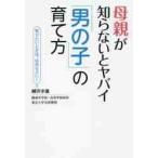 母親が知らないとヤバイ「男の子」の育て方　叱りたいときは、ほめなさい！ / 柳沢　幸雄　著