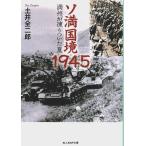 ソ満国境1945 ―満州が凍りついた夏【光人社NF文庫】/土井全二郎