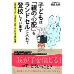 子どもは「親の心配」をランドセルに入れて登校しています 「指示待ちっ子」が「自分から動く子」になる親の習慣