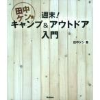 田中ケン流 週末キャンプ&amp;アウトドア入門: 1泊2日、アウトドアアクティビティ全方位の新しい教科書