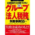 <2訂版>公認会計士が見つけた本当は怖いグループ法人税務の失敗事例55 (失敗から学ぶ実務講座シリーズ)
