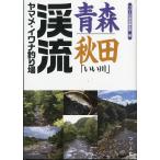 青森・秋田「いい川」渓流ヤマメ・イワナ釣り場