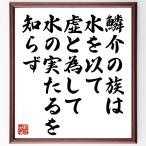 名言「鱗介の族は水を以て虚と為して、水の実たるを知らず」額付き書道色紙／受注後直筆