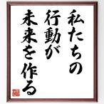 名言「私たちの行動が未来を作る」額付き書道色紙／受注後直筆