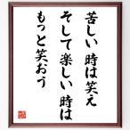 名言「苦しい時は笑え、そして楽しい時はもっと笑おう」額付き書道色紙／受注後直筆