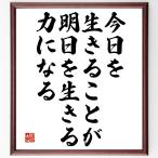 名言「今日を生きることが、明日を生きる力になる」手書き書道色紙額／受注後の毛筆直筆