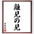 世阿弥の名言「離見の見」手書き書道色紙額／受注後の毛筆直筆