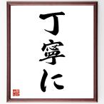 名言「丁寧に」手書き書道色紙額／受注後の毛筆直筆