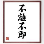 四字熟語「不離不即」額付き書道色紙／受注後直筆