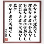 吉田松陰の名言「夢なき者に理想なし、理想なき者に計画なし、計画なき者に実行なし、実行なき者に成功なし、故に〜」額付き書道色紙／受注後直筆