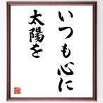 名言「いつも心に太陽を」手書き書道色紙額／受注後の毛筆直筆