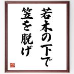 名言「若木の下で笠を脱げ」額付き書道色紙／受注後直筆