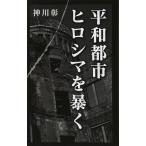 (中古)平和都市ヒロシマを暴く 神川 彰