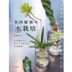 （新品　最短翌日配送　日本文芸社）多肉植物の水栽培 土を使わずに水だけで育てる多肉植物 無相創 米原 政一
