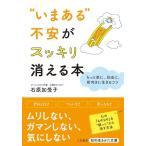 （USED）いまある不安がスッキリ消える本 もっと楽に、自由に、前向きに生きるコツ (知的生きかた文庫 い 77-2) 石原 加受子