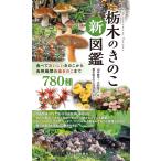栃木のきのこ新図鑑：食べておいしいきのこから食用厳禁の毒きのこまで 780種