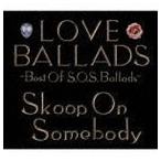 LOVE BALLADS 〜Best Of S.O.S.Ballads Skoop On Somebody