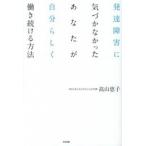 発達障害に気づかなかったあなたが自分らしく働き続ける方法 高山恵子 Ｂ:良好 E0720B