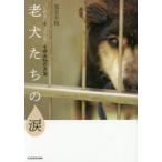 老犬たちの涙 “いのち”と“こころ”を守る14の方法