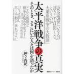 太平洋戦争の真実 そのとき、そこにいた人々は何を語ったか