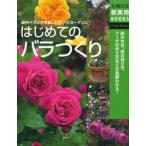 はじめてのバラづくり オールドローズ、つるバラ、モダンローズetc. 咲かせ方、枝の切り方、アーチの作り方がわかる! 庭やベランダを美しいローズガーデンに!