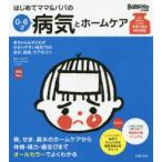 はじめてママ＆パパの0〜6才病気とホームケア かかりやすい病気、予防接種、薬から視力、歯並び、性器の疑問まで 赤ちゃん＆子どもがかかりやすい病気70の症...