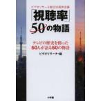 「視聴率」50の物語 テレビの歴史を創った50人が語る50の物語 ビデオリサーチ創立50周年企画