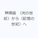 映像論 〈光の世紀〉から〈記憶の世紀〉へ