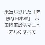 米軍が恐れた「卑怯な日本軍」 帝国陸軍戦法マニュアルのすべて