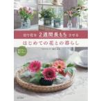 切り花を2週間長もちさせるはじめての花との暮らし 選び方から飾り方まで