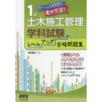 1級土木施工管理技士学科試験レベルアップ合格問題集 ぜ〜んぶまとめて集中学習!