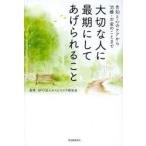大切な人に最期にしてあげられること 告知と心のケアから治療・お金のことまで