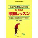 林由郎の即直レッスン ゴルフは理屈よりコツだ 林語録が教える簡単ゴルフの肝所